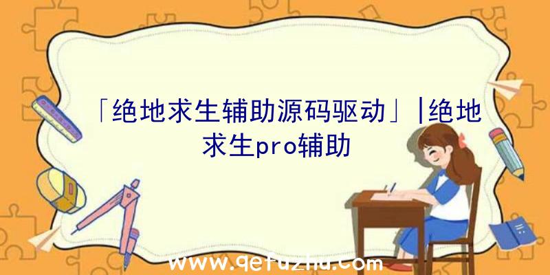 「绝地求生辅助源码驱动」|绝地求生pro辅助